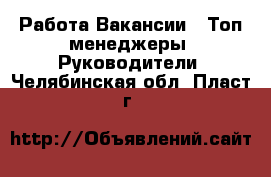 Работа Вакансии - Топ-менеджеры, Руководители. Челябинская обл.,Пласт г.